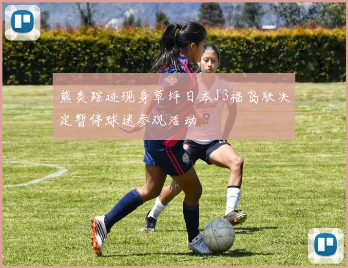 熊类踪迹现身草坪日本J3福岛联决定暂停球迷参观活动