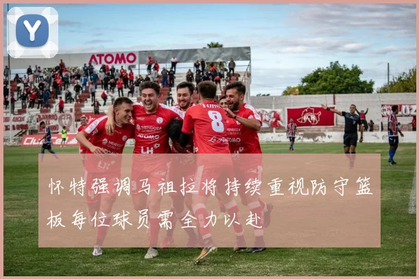 怀特强调马祖拉将持续重视防守篮板每位球员需全力以赴