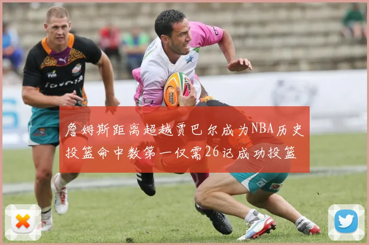 詹姆斯距离超越贾巴尔成为NBA历史投篮命中数第一仅需26记成功投篮