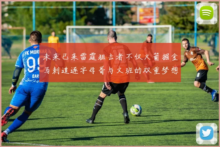 未来已来雷霆狙击者不仅火箭掘金马刺追逐字母哥与文班的双重梦想