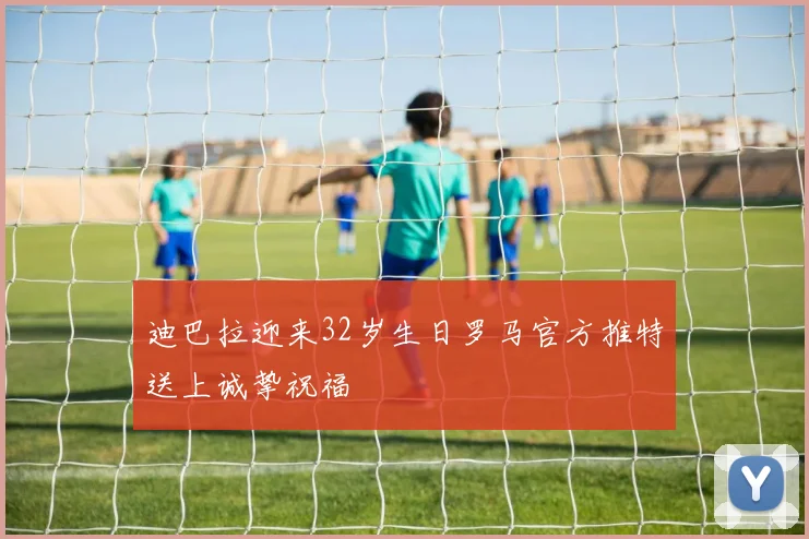 迪巴拉迎来32岁生日罗马官方推特送上诚挚祝福