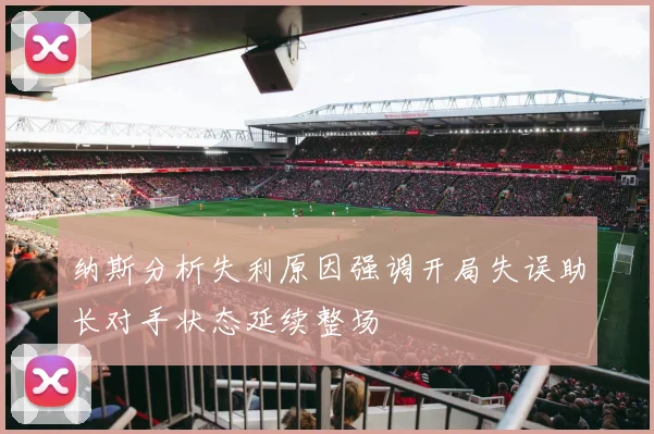 纳斯分析失利原因强调开局失误助长对手状态延续整场
