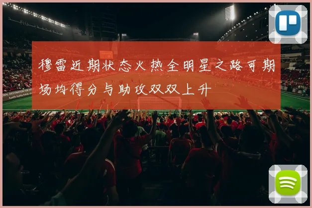 穆雷近期状态火热全明星之路可期场均得分与助攻双双上升