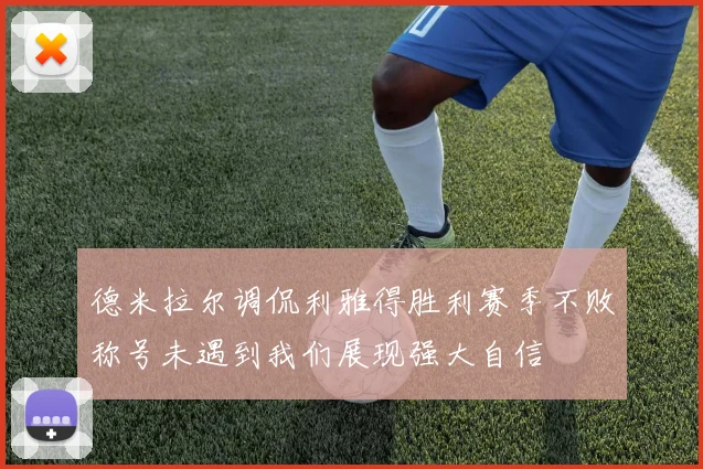 德米拉尔调侃利雅得胜利赛季不败称号未遇到我们展现强大自信