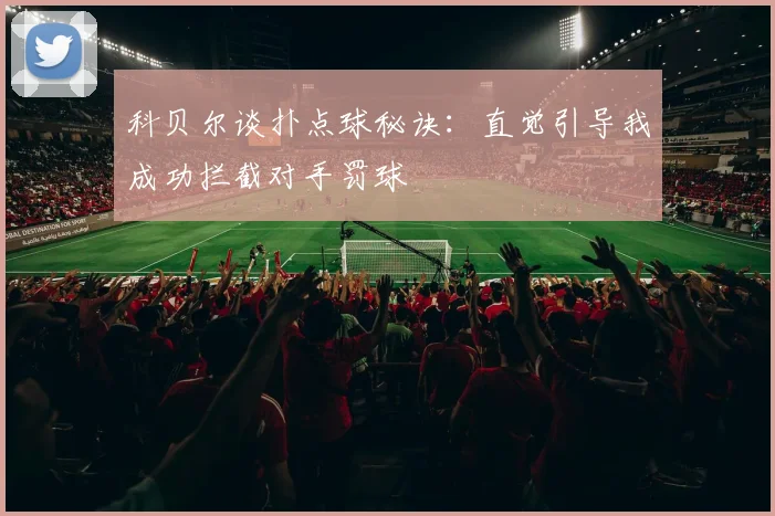 科贝尔谈扑点球秘诀：直觉引导我成功拦截对手罚球