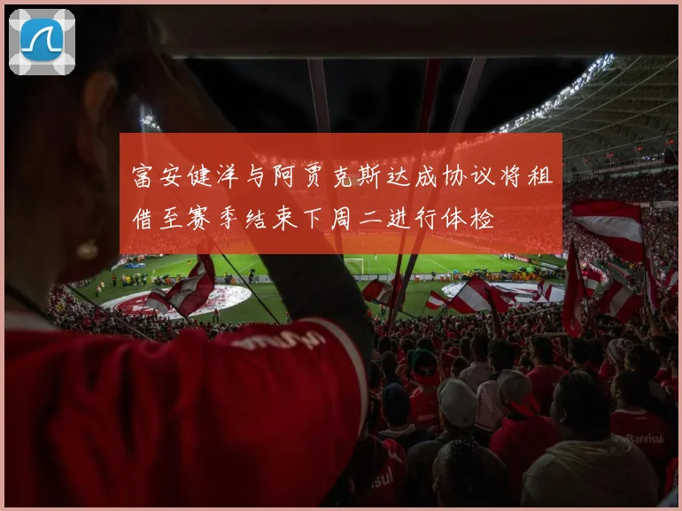 富安健洋与阿贾克斯达成协议将租借至赛季结束下周二进行体检