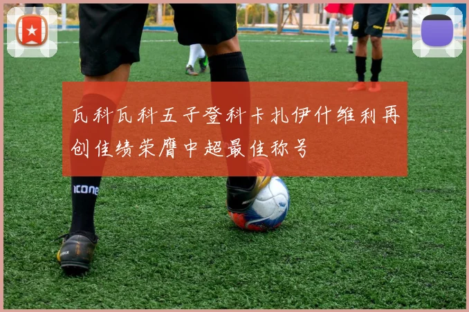 瓦科瓦科五子登科卡扎伊什维利再创佳绩荣膺中超最佳称号