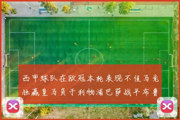 西甲球队在欧冠本轮表现不佳马竞独赢皇马负于利物浦巴萨战平布鲁日