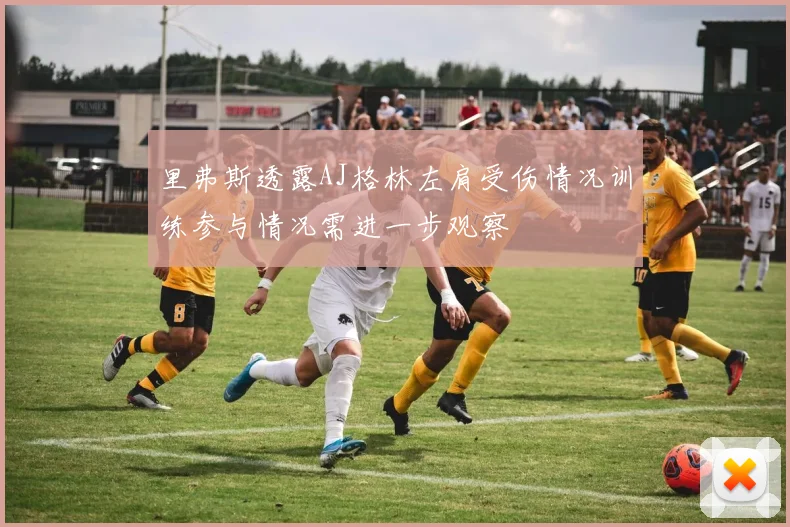 里弗斯透露AJ格林左肩受伤情况训练参与情况需进一步观察