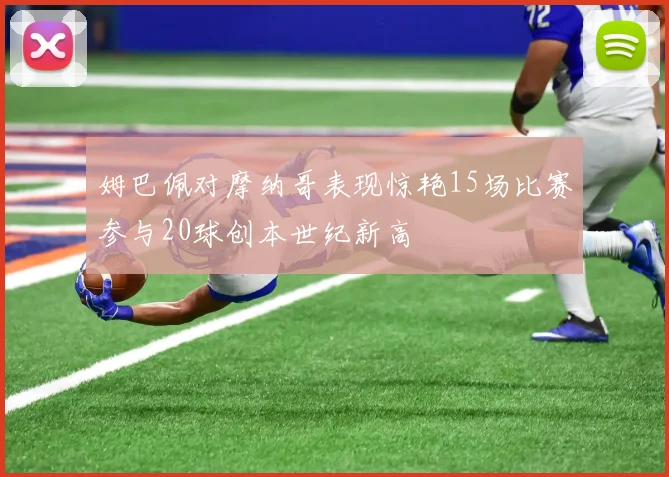 姆巴佩对摩纳哥表现惊艳15场比赛参与20球创本世纪新高