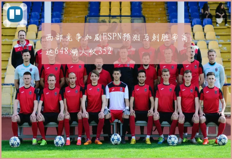西部竞争加剧ESPN预测马刺胜率高达648湖人仅352