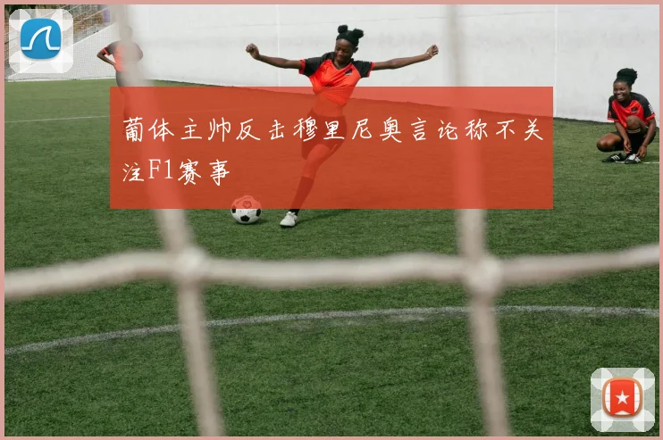 葡体主帅反击穆里尼奥言论称不关注F1赛事