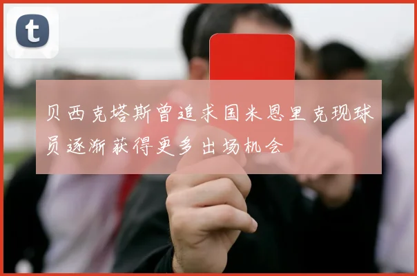 贝西克塔斯曾追求国米恩里克现球员逐渐获得更多出场机会