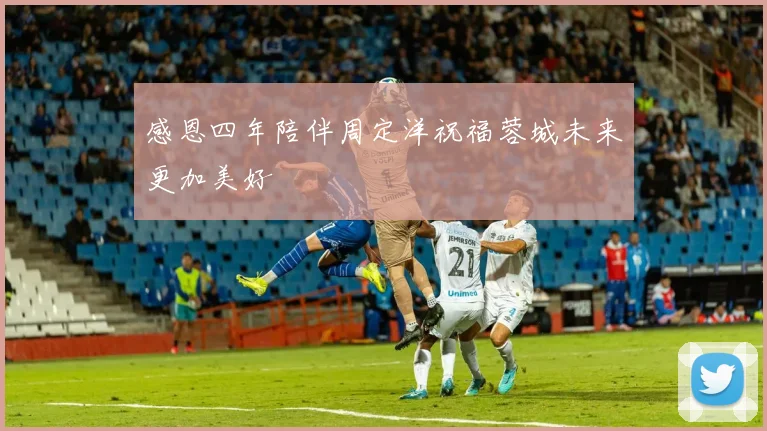 感恩四年陪伴周定洋祝福蓉城未来更加美好