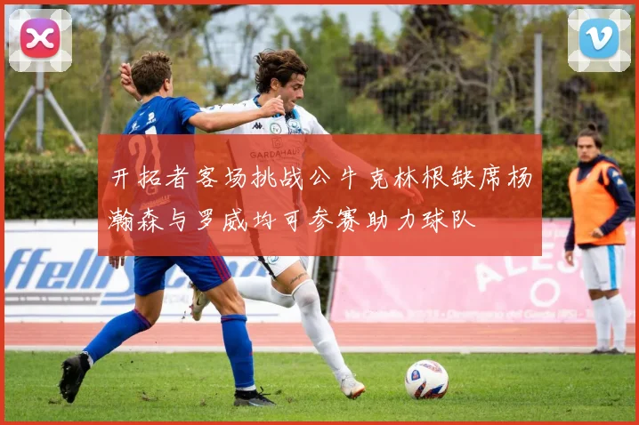 开拓者客场挑战公牛克林根缺席杨瀚森与罗威均可参赛助力球队
